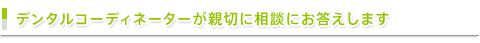 デンタルコーディネーターが親切に相談にお答えします